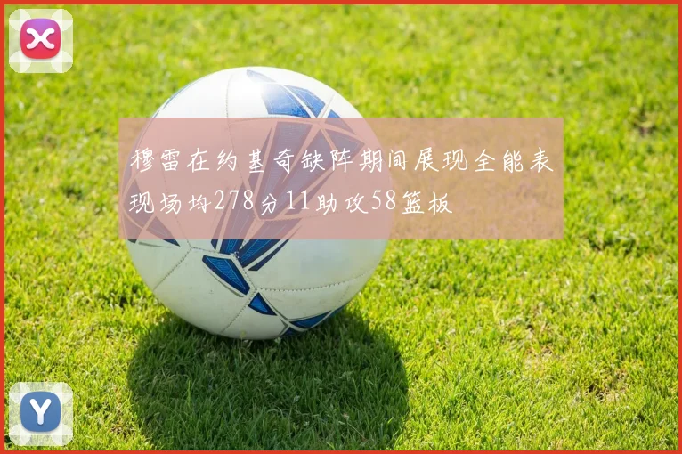 穆雷在约基奇缺阵期间展现全能表现场均278分11助攻58篮板