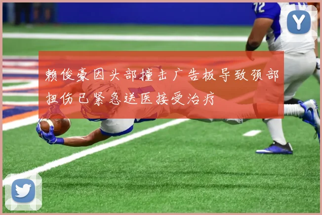 赖俊豪因头部撞击广告板导致颈部扭伤已紧急送医接受治疗