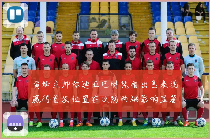 黄蜂主帅称迪亚巴特凭借出色表现赢得首发位置在攻防两端影响显著
