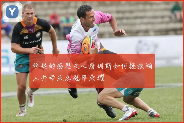 珍妮的感恩之心詹姆斯如何拯救湖人并带来总冠军荣耀