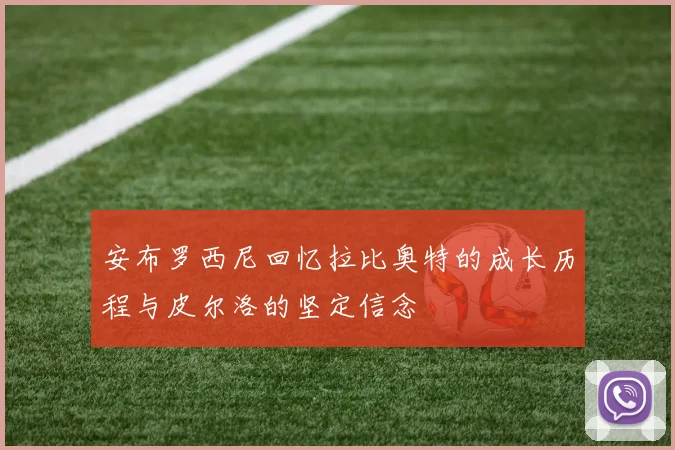 安布罗西尼回忆拉比奥特的成长历程与皮尔洛的坚定信念
